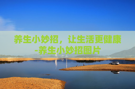 养生小妙招，让生活更健康-养生小妙招图片