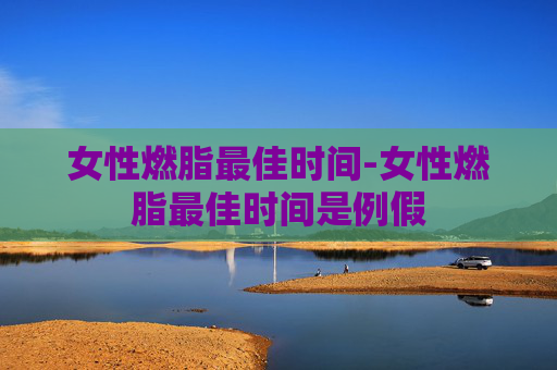女性燃脂最佳时间-女性燃脂最佳时间是例假