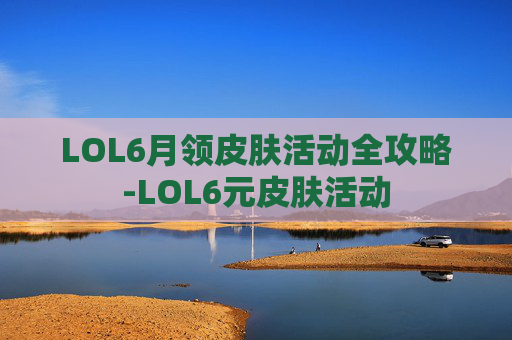 LOL6月领皮肤活动全攻略-LOL6元皮肤活动