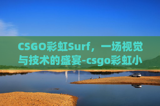CSGO彩虹Surf，一场视觉与技术的盛宴-csgo彩虹小马印花叫什么
