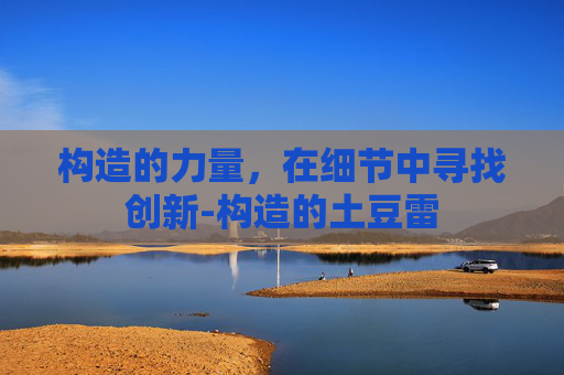 构造的力量，在细节中寻找创新-构造的土豆雷