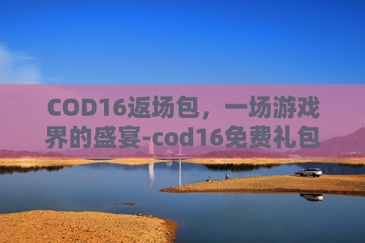COD16返场包，一场游戏界的盛宴-cod16免费礼包