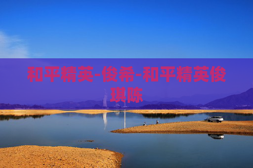 和平精英-俊希-和平精英俊琪陈