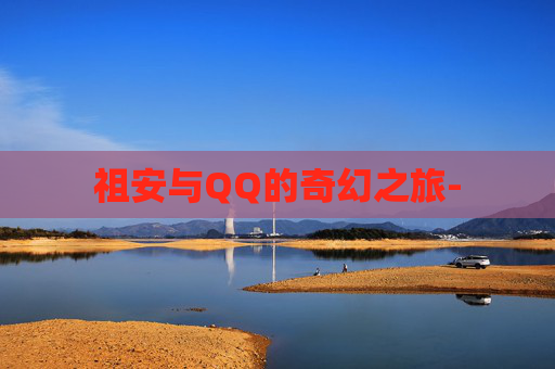 祖安与QQ的奇幻之旅-