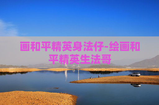 画和平精英身法仔-绘画和平精英生法哥