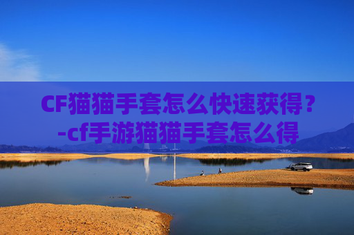 CF猫猫手套怎么快速获得？-cf手游猫猫手套怎么得