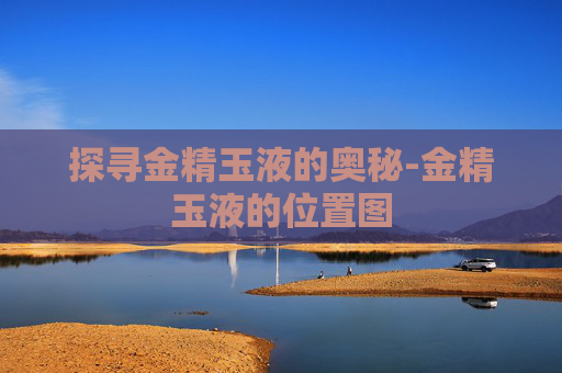 探寻金精玉液的奥秘-金精玉液的位置图