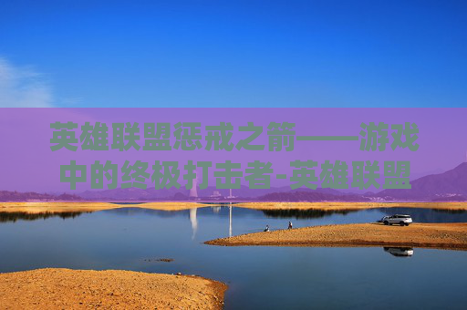 英雄联盟惩戒之箭——游戏中的终极打击者-英雄联盟惩戒之箭叫什么