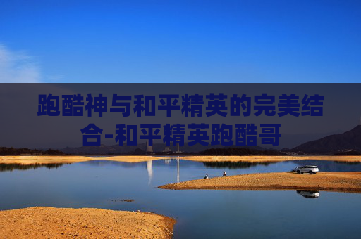 跑酷神与和平精英的完美结合-和平精英跑酷哥