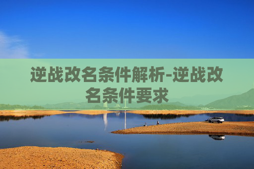 逆战改名条件解析-逆战改名条件要求