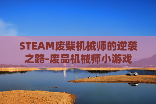 STEAM废柴机械师的逆袭之路-废品机械师小游戏