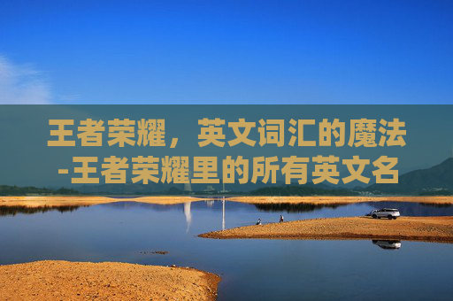 王者荣耀，英文词汇的魔法-王者荣耀里的所有英文名字