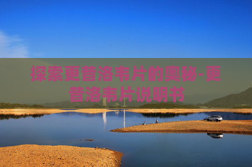 探索更昔洛韦片的奥秘-更昔洛韦片说明书