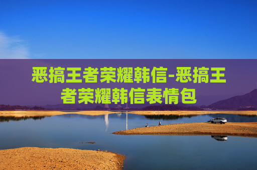 恶搞王者荣耀韩信-恶搞王者荣耀韩信表情包