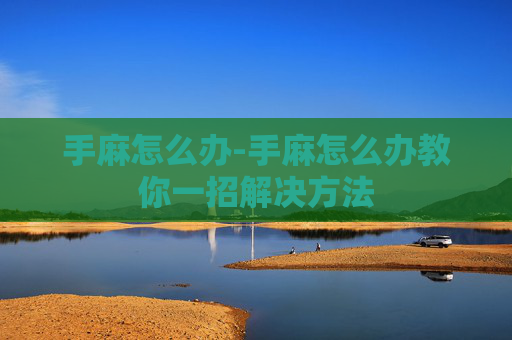 手麻怎么办-手麻怎么办教你一招解决方法