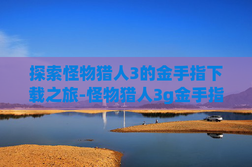 探索怪物猎人3的金手指下载之旅-怪物猎人3g金手指 bilibili
