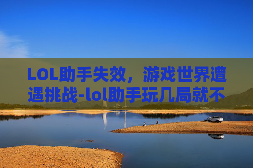 LOL助手失效，游戏世界遭遇挑战-lol助手玩几局就不显示了