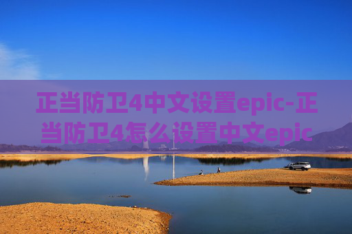 正当防卫4中文设置epic-正当防卫4怎么设置中文epic