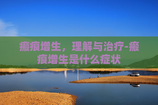 瘢痕增生，理解与治疗-瘢痕增生是什么症状
