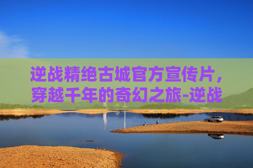 逆战精绝古城官方宣传片，穿越千年的奇幻之旅-逆战精绝古城成就任务在哪