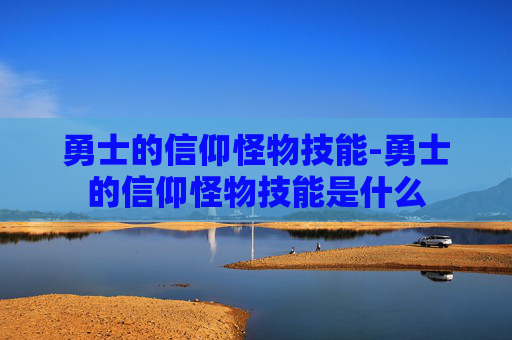 勇士的信仰怪物技能-勇士的信仰怪物技能是什么