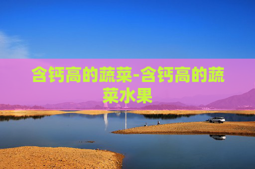 含钙高的蔬菜-含钙高的蔬菜水果