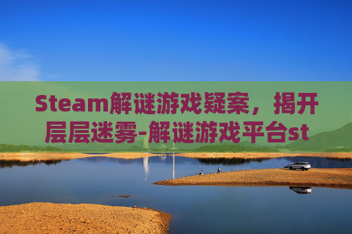 Steam解谜游戏疑案，揭开层层迷雾-解谜游戏平台steam
