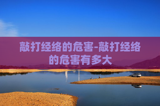 敲打经络的危害-敲打经络的危害有多大