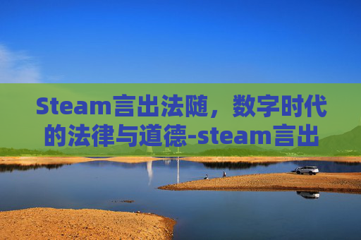 Steam言出法随，数字时代的法律与道德-steam言出法随怎么学功法