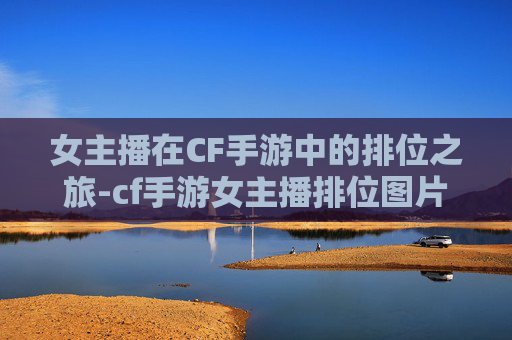 女主播在CF手游中的排位之旅-cf手游女主播排位图片