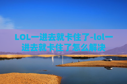 LOL一进去就卡住了-lol一进去就卡住了怎么解决
