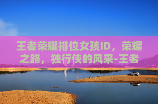 王者荣耀排位女孩ID，荣耀之路，独行侠的风采-王者女孩子id名