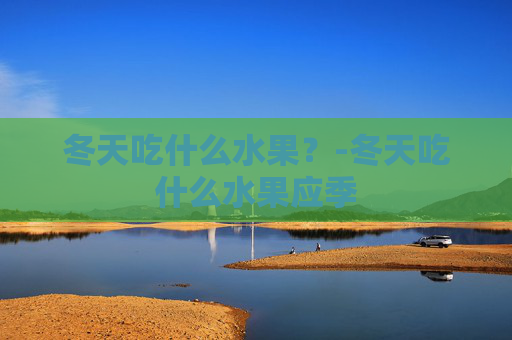 冬天吃什么水果？-冬天吃什么水果应季