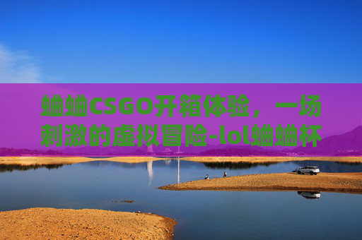 蛐蛐CSGO开箱体验，一场刺激的虚拟冒险-lol蛐蛐杯是什么