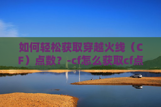 如何轻松获取穿越火线（CF）点数？-cf怎么获取cf点