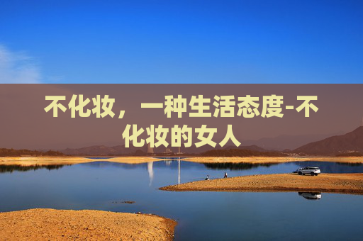 不化妆，一种生活态度-不化妆的女人
