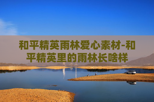 和平精英雨林爱心素材-和平精英里的雨林长啥样