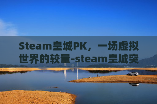 Steam皇城PK，一场虚拟世界的较量-steam皇城突袭