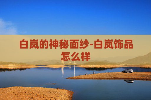 白岚的神秘面纱-白岚饰品怎么样