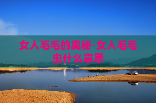 女人毛毛的奥秘-女人毛毛虫什么意思