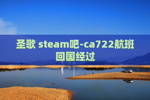 圣歌 steam吧-ca722航班回国经过
