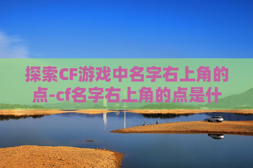 探索CF游戏中名字右上角的点-cf名字右上角的点是什么
