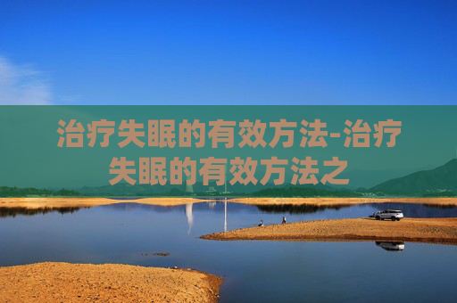 治疗失眠的有效方法-治疗失眠的有效方法之