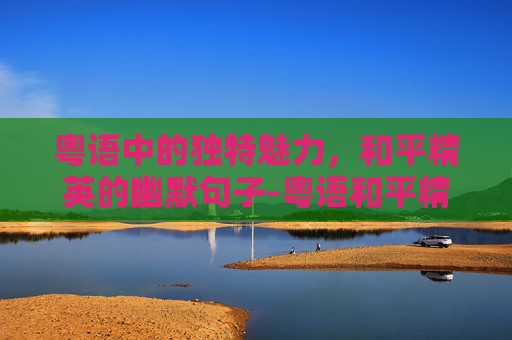 粤语中的独特魅力，和平精英的幽默句子-粤语和平精英幽默句子图片