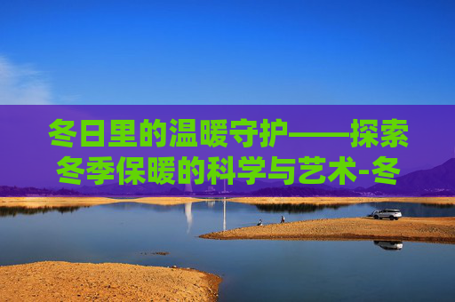冬日里的温暖守护——探索冬季保暖的科学与艺术-冬天保暖手套女士