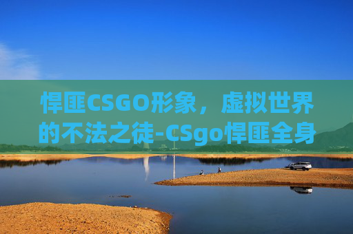悍匪CSGO形象，虚拟世界的不法之徒-CSgo悍匪全身照