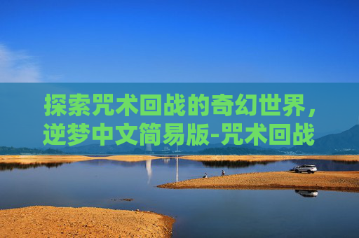 探索咒术回战的奇幻世界，逆梦中文简易版-咒术回战 天逆鉾