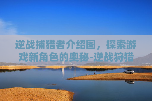 逆战捕猎者介绍图，探索游戏新角色的奥秘-逆战狩猎套进化怎么获得