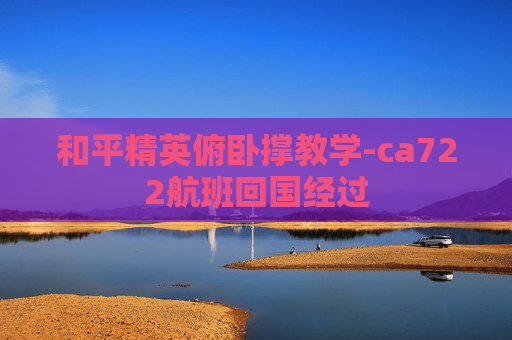 和平精英俯卧撑教学-ca722航班回国经过