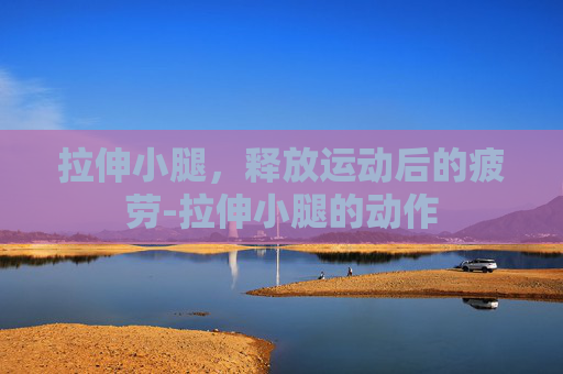 拉伸小腿，释放运动后的疲劳-拉伸小腿的动作
